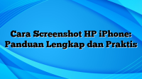 Cara Screenshot HP iPhone: Panduan Lengkap dan Praktis