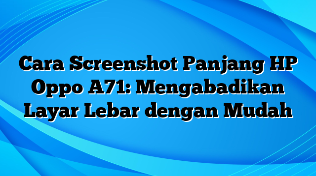 Cara Screenshot Panjang HP Oppo A71: Mengabadikan Layar Lebar dengan Mudah