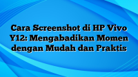 Cara Screenshot di HP Vivo Y12: Mengabadikan Momen dengan Mudah dan Praktis