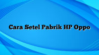 Cara Setel Pabrik HP Oppo