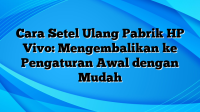 Cara Setel Ulang Pabrik HP Vivo: Mengembalikan ke Pengaturan Awal dengan Mudah