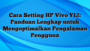 Cara Setting HP Vivo Y12: Panduan Lengkap untuk Mengoptimalkan Pengalaman Pengguna