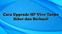 Cara Upgrade HP Vivo Tanpa Ribet dan Berhasil