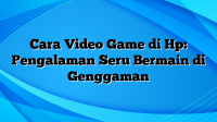 Cara Video Game di Hp: Pengalaman Seru Bermain di Genggaman