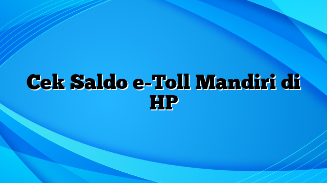 Cek Saldo e-Toll Mandiri di HP