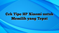 Cek Tipe HP Xiaomi untuk Memilih yang Tepat