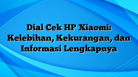 Dial Cek HP Xiaomi: Kelebihan, Kekurangan, dan Informasi Lengkapnya