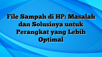 File Sampah di HP: Masalah dan Solusinya untuk Perangkat yang Lebih Optimal