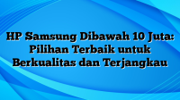 HP Samsung Dibawah 10 Juta: Pilihan Terbaik untuk Berkualitas dan Terjangkau