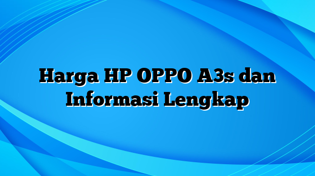 Harga HP OPPO A3s dan Informasi Lengkap