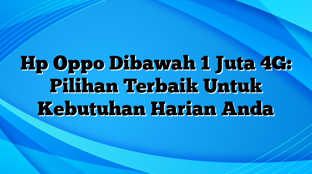 Hp Oppo Dibawah 1 Juta 4G: Pilihan Terbaik Untuk Kebutuhan Harian Anda