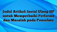 Judul Artikel: Instal Ulang HP untuk Memperbaiki Performa dan Masalah pada Ponselmu