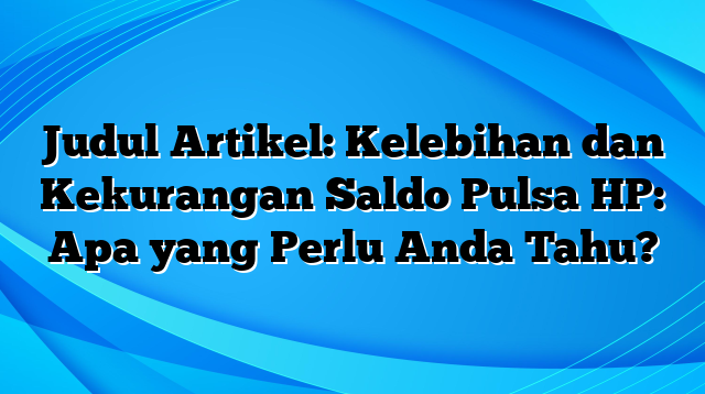 Judul Artikel: Kelebihan dan Kekurangan Saldo Pulsa HP: Apa yang Perlu Anda Tahu?