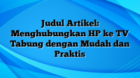 Judul Artikel: Menghubungkan HP ke TV Tabung dengan Mudah dan Praktis