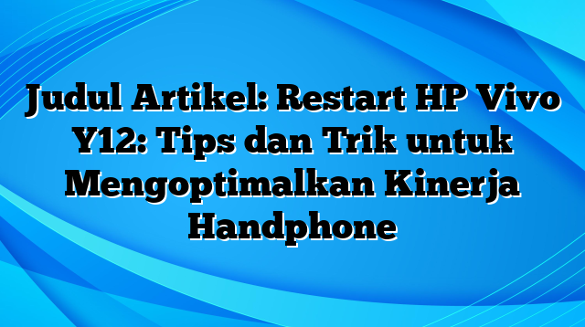 Judul Artikel: Restart HP Vivo Y12: Tips dan Trik untuk Mengoptimalkan Kinerja Handphone