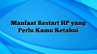 Manfaat Restart HP yang Perlu Kamu Ketahui