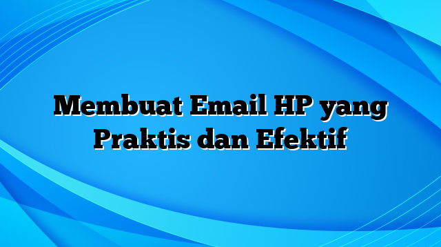 Membuat Email HP yang Praktis dan Efektif