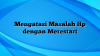 Mengatasi Masalah Hp dengan Merestart