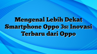 Mengenal Lebih Dekat Smartphone Oppo 3s: Inovasi Terbaru dari Oppo