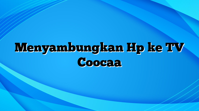 Menyambungkan Hp ke TV Coocaa