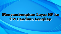 Menyambungkan Layar HP ke TV: Panduan Lengkap