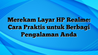 Merekam Layar HP Realme: Cara Praktis untuk Berbagi Pengalaman Anda