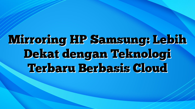 Mirroring HP Samsung: Lebih Dekat dengan Teknologi Terbaru Berbasis Cloud