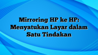 Mirroring HP ke HP: Menyatukan Layar dalam Satu Tindakan
