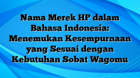 Nama Merek HP dalam Bahasa Indonesia: Menemukan Kesempurnaan yang Sesuai dengan Kebutuhan Sobat Wagomu