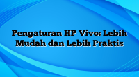 Pengaturan HP Vivo: Lebih Mudah dan Lebih Praktis