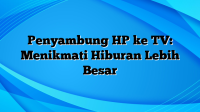 Penyambung HP ke TV: Menikmati Hiburan Lebih Besar