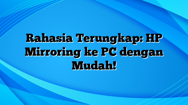 Rahasia Terungkap: HP Mirroring ke PC dengan Mudah!