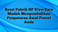 Reset Pabrik HP Vivo: Cara Mudah Mengembalikan Pengaturan Awal Ponsel Anda