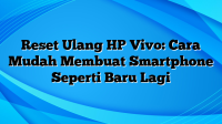 Reset Ulang HP Vivo: Cara Mudah Membuat Smartphone Seperti Baru Lagi