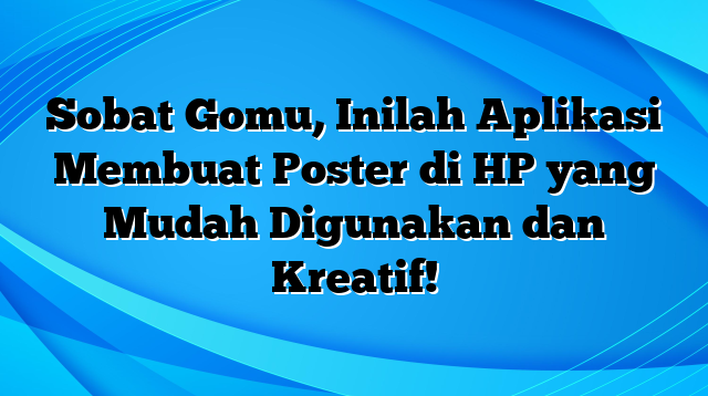 Sobat Gomu, Inilah Aplikasi Membuat Poster di HP yang Mudah Digunakan dan Kreatif!