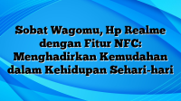 Sobat Wagomu, Hp Realme dengan Fitur NFC: Menghadirkan Kemudahan dalam Kehidupan Sehari-hari