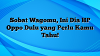 Sobat Wagomu, Ini Dia HP Oppo Dulu yang Perlu Kamu Tahu!