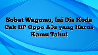 Sobat Wagomu, Ini Dia Kode Cek HP Oppo A3s yang Harus Kamu Tahu!