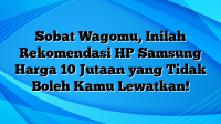 Sobat Wagomu, Inilah Rekomendasi HP Samsung Harga 10 Jutaan yang Tidak Boleh Kamu Lewatkan!