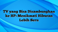 TV yang Bisa Disambungkan ke HP: Menikmati Hiburan Lebih Seru