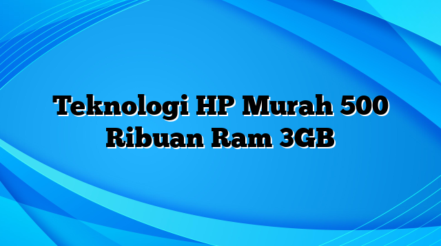 Teknologi HP Murah 500 Ribuan Ram 3GB