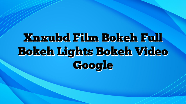 Xnxubd Film Bokeh Full Bokeh Lights Bokeh Video Google